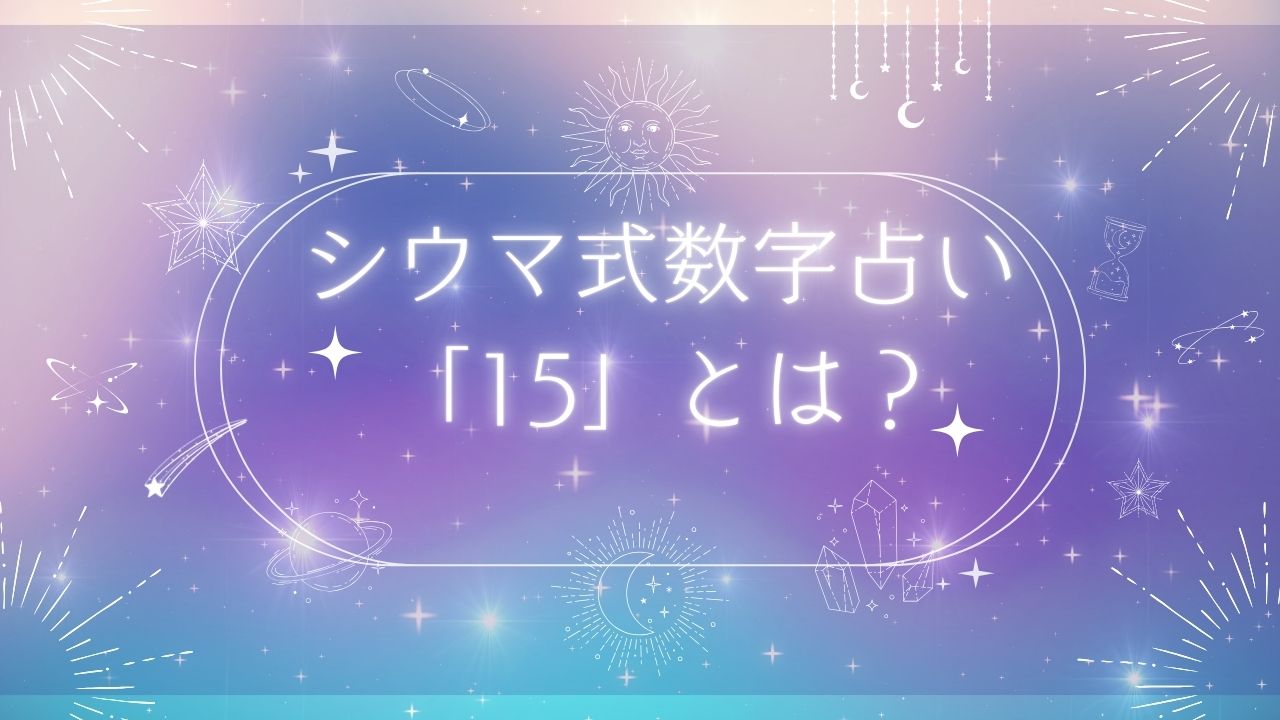 シウマ式数字15の組み合わせは？開運の活用術を紹介！ | のんびりうらない日和