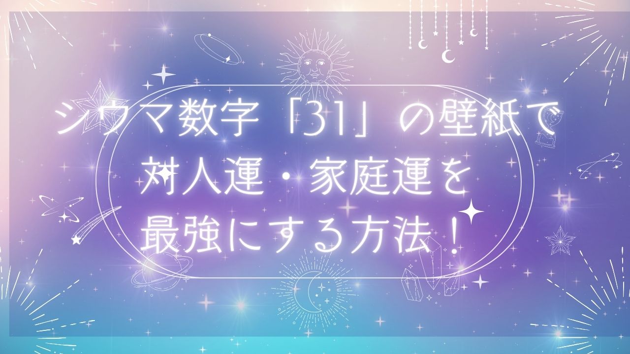 シウマ数字31の2026年待ち受け壁紙で対人運や家庭運を最強にする方法! | のんびりうらない日和