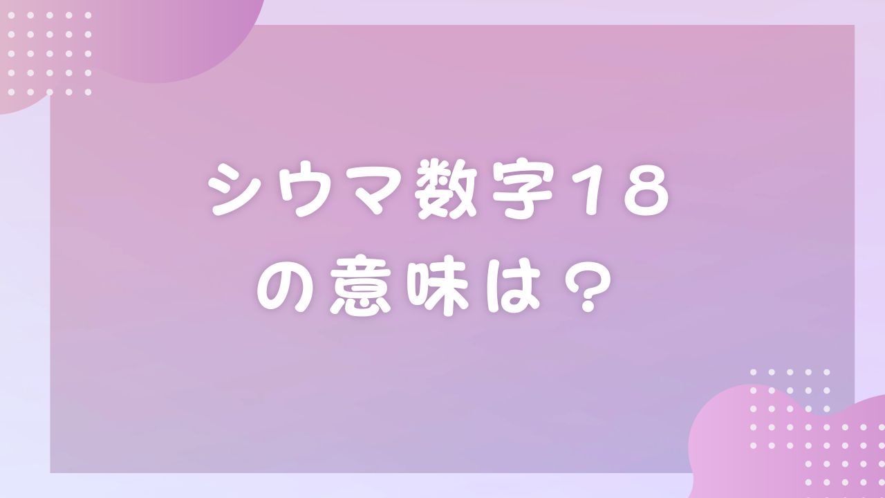 シウマ数字18の意味は？金運・待ち受け・車ナンバーの開運活用術まで徹底解説！ | のんびりうらない日和