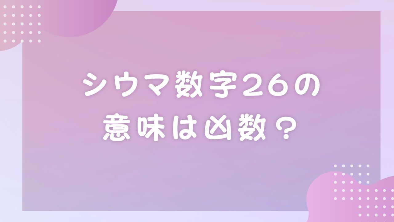 シウマ数字26の意味は凶数?サポートナンバーや26日生まれを解説 | のんびりうらない日和